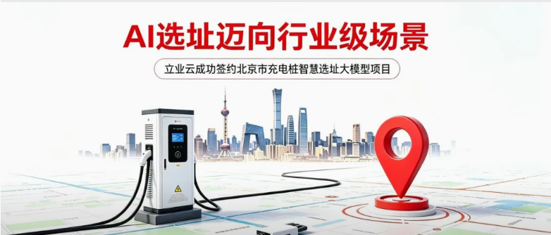 立业云签约北京市充电桩智慧选址大模型项目，“AI选址”迈向行业级场景